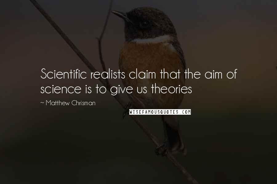 Matthew Chrisman Quotes: Scientific realists claim that the aim of science is to give us theories