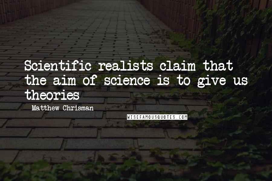 Matthew Chrisman Quotes: Scientific realists claim that the aim of science is to give us theories