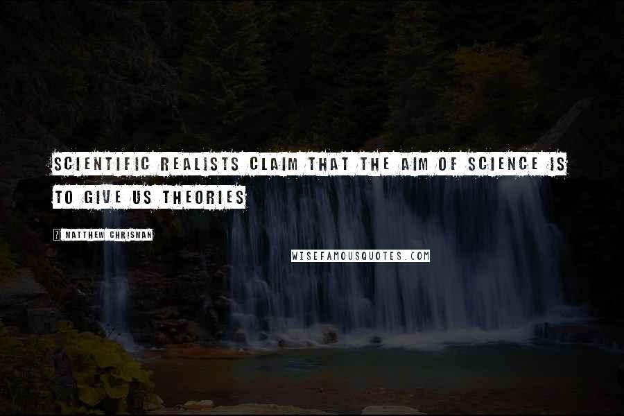 Matthew Chrisman Quotes: Scientific realists claim that the aim of science is to give us theories