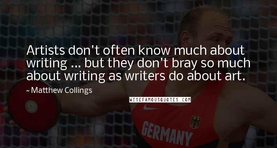 Matthew Collings Quotes: Artists don't often know much about writing ... but they don't bray so much about writing as writers do about art.