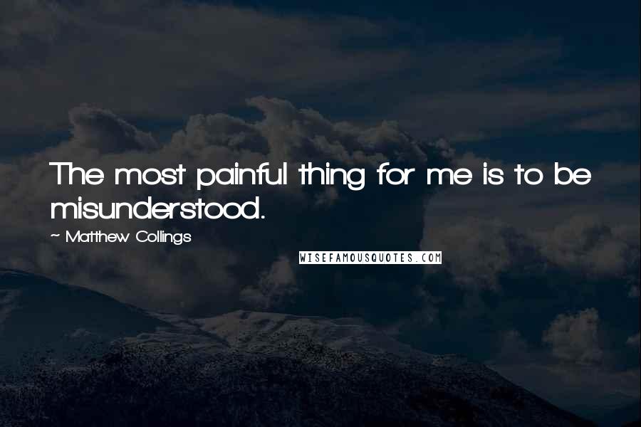 Matthew Collings Quotes: The most painful thing for me is to be misunderstood.