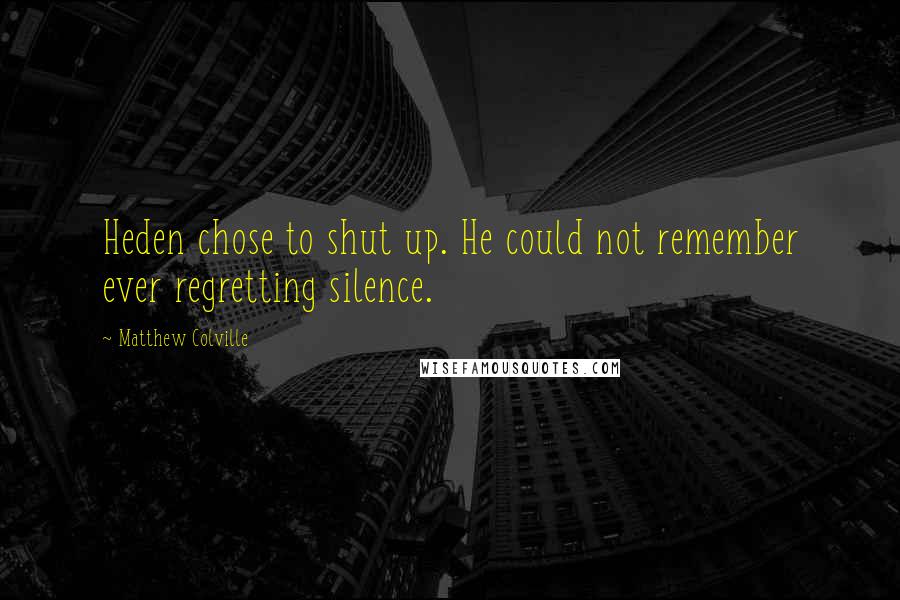 Matthew Colville Quotes: Heden chose to shut up. He could not remember ever regretting silence.