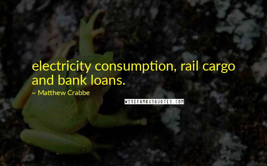 Matthew Crabbe Quotes: electricity consumption, rail cargo and bank loans.