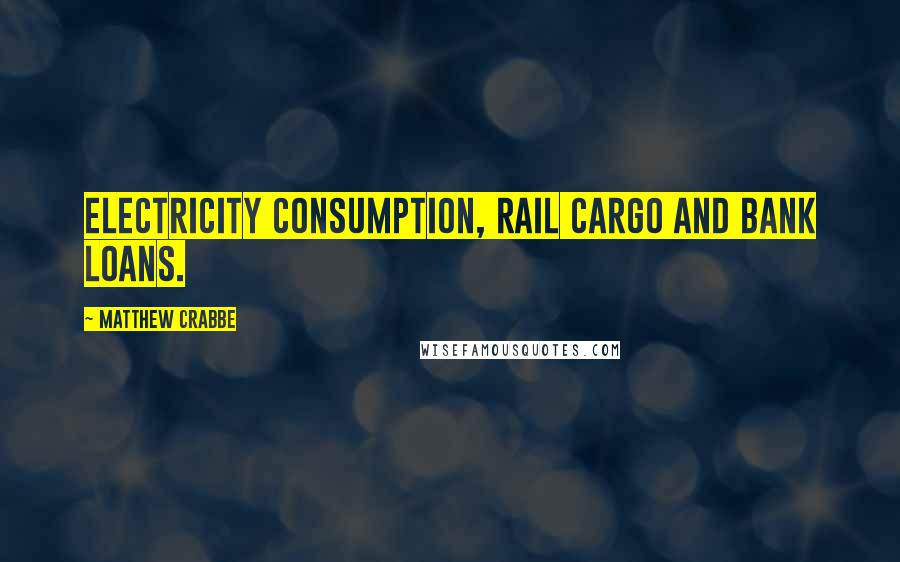 Matthew Crabbe Quotes: electricity consumption, rail cargo and bank loans.