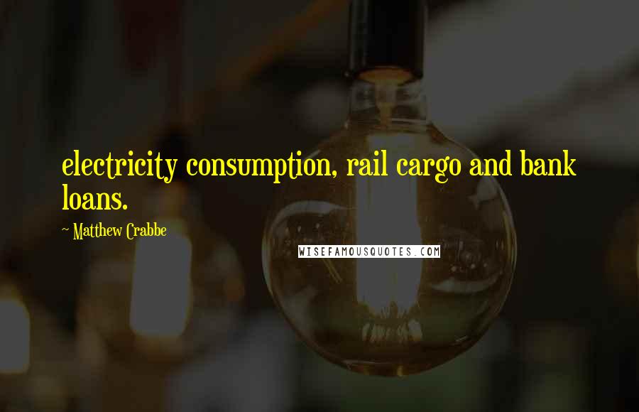 Matthew Crabbe Quotes: electricity consumption, rail cargo and bank loans.