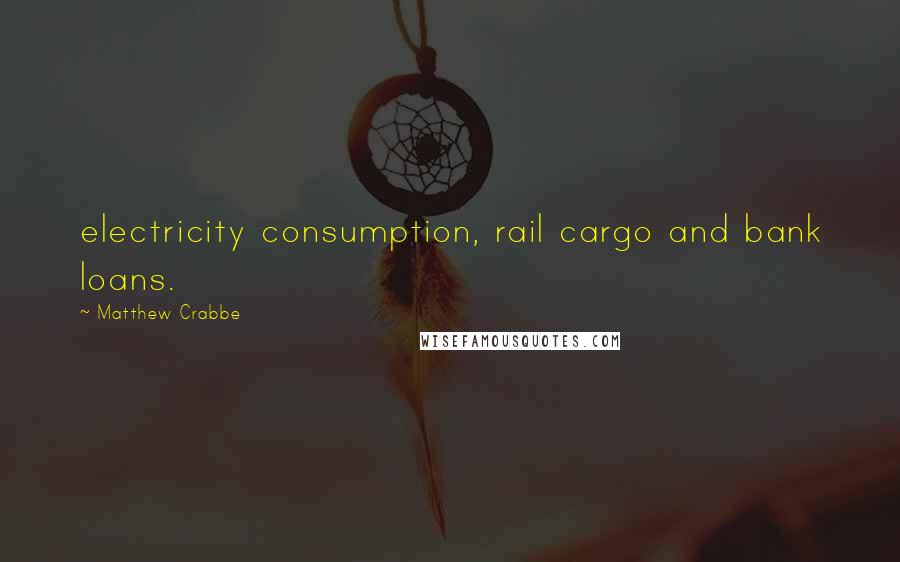 Matthew Crabbe Quotes: electricity consumption, rail cargo and bank loans.