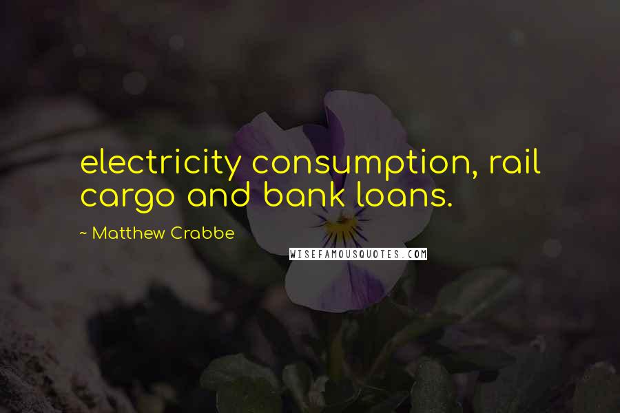 Matthew Crabbe Quotes: electricity consumption, rail cargo and bank loans.