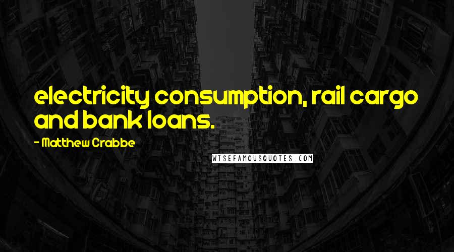 Matthew Crabbe Quotes: electricity consumption, rail cargo and bank loans.