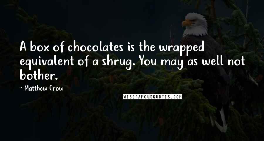 Matthew Crow Quotes: A box of chocolates is the wrapped equivalent of a shrug. You may as well not bother.