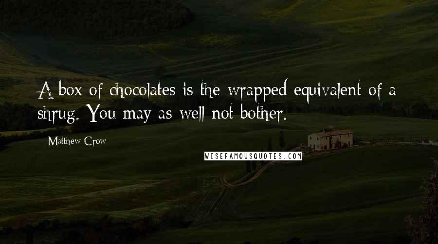 Matthew Crow Quotes: A box of chocolates is the wrapped equivalent of a shrug. You may as well not bother.