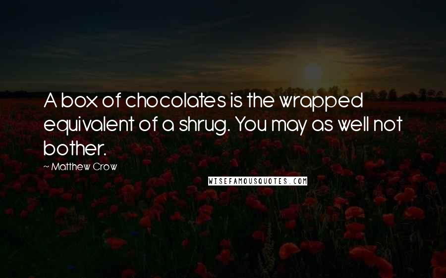 Matthew Crow Quotes: A box of chocolates is the wrapped equivalent of a shrug. You may as well not bother.