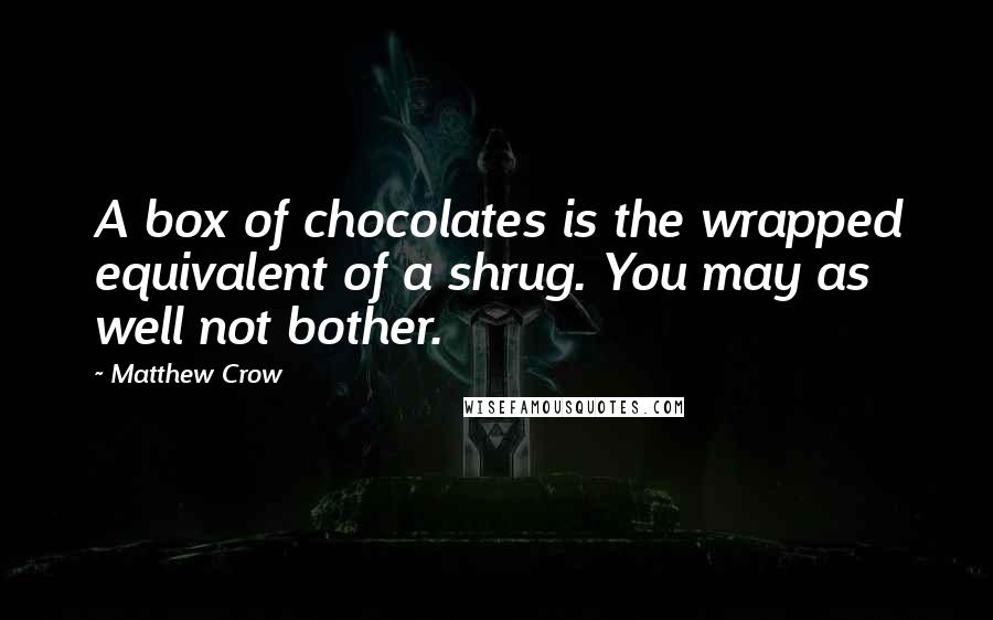 Matthew Crow Quotes: A box of chocolates is the wrapped equivalent of a shrug. You may as well not bother.