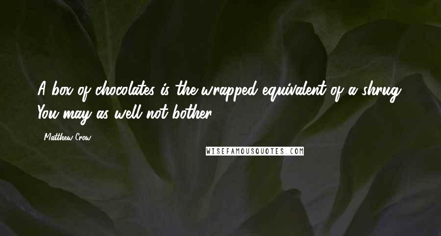 Matthew Crow Quotes: A box of chocolates is the wrapped equivalent of a shrug. You may as well not bother.