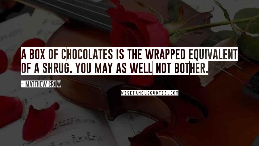 Matthew Crow Quotes: A box of chocolates is the wrapped equivalent of a shrug. You may as well not bother.