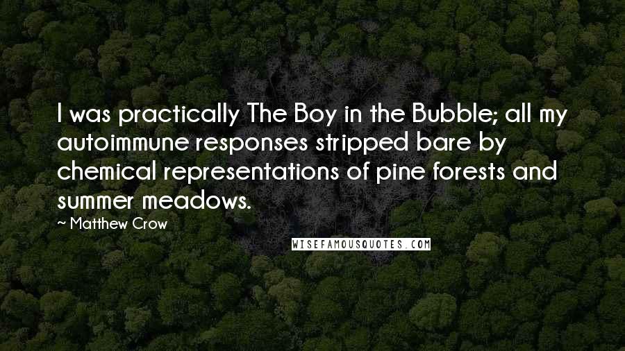 Matthew Crow Quotes: I was practically The Boy in the Bubble; all my autoimmune responses stripped bare by chemical representations of pine forests and summer meadows.