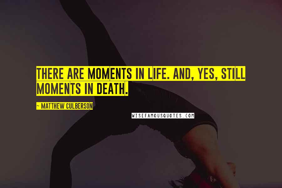 Matthew Culberson Quotes: There are moments in life. And, yes, still moments in death.