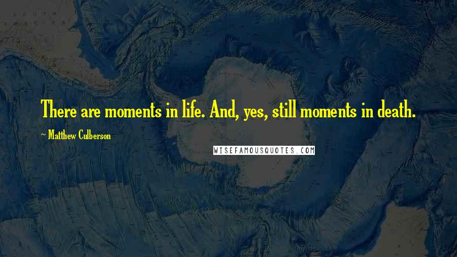 Matthew Culberson Quotes: There are moments in life. And, yes, still moments in death.