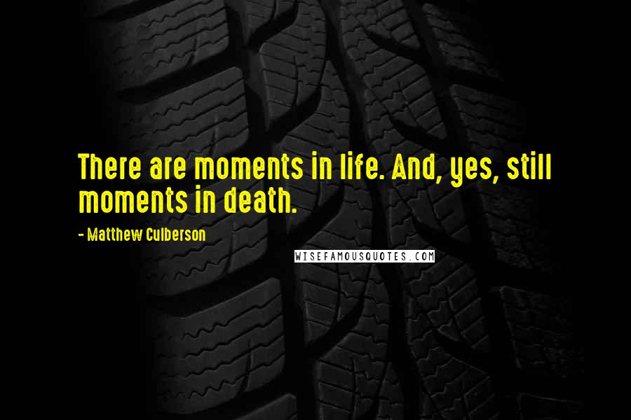 Matthew Culberson Quotes: There are moments in life. And, yes, still moments in death.