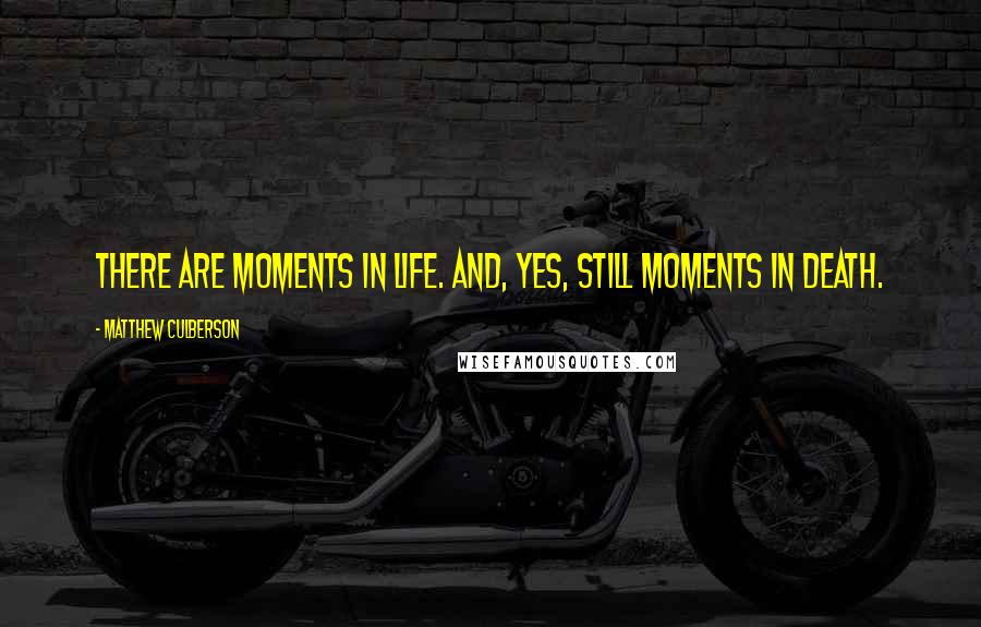 Matthew Culberson Quotes: There are moments in life. And, yes, still moments in death.