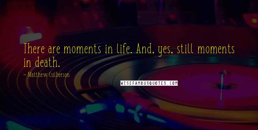 Matthew Culberson Quotes: There are moments in life. And, yes, still moments in death.