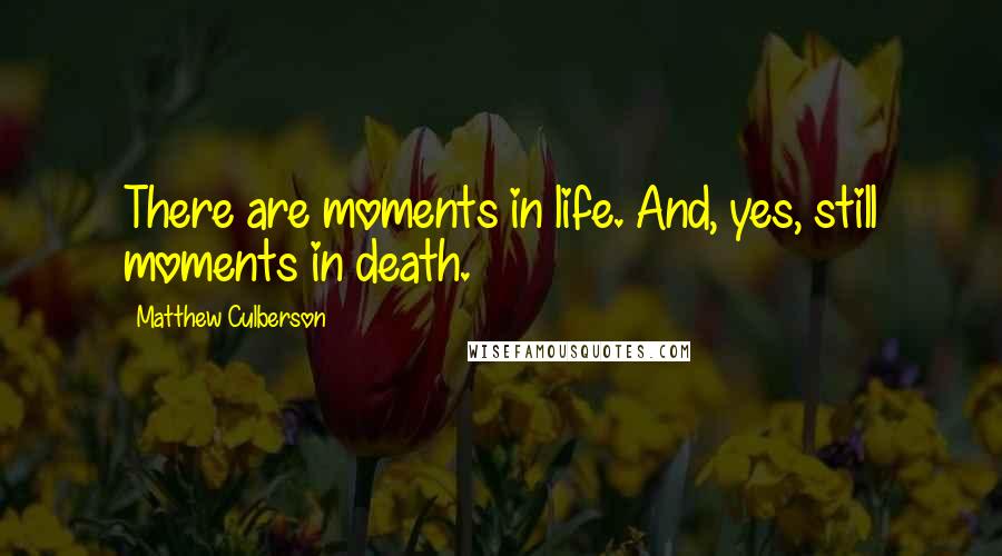 Matthew Culberson Quotes: There are moments in life. And, yes, still moments in death.