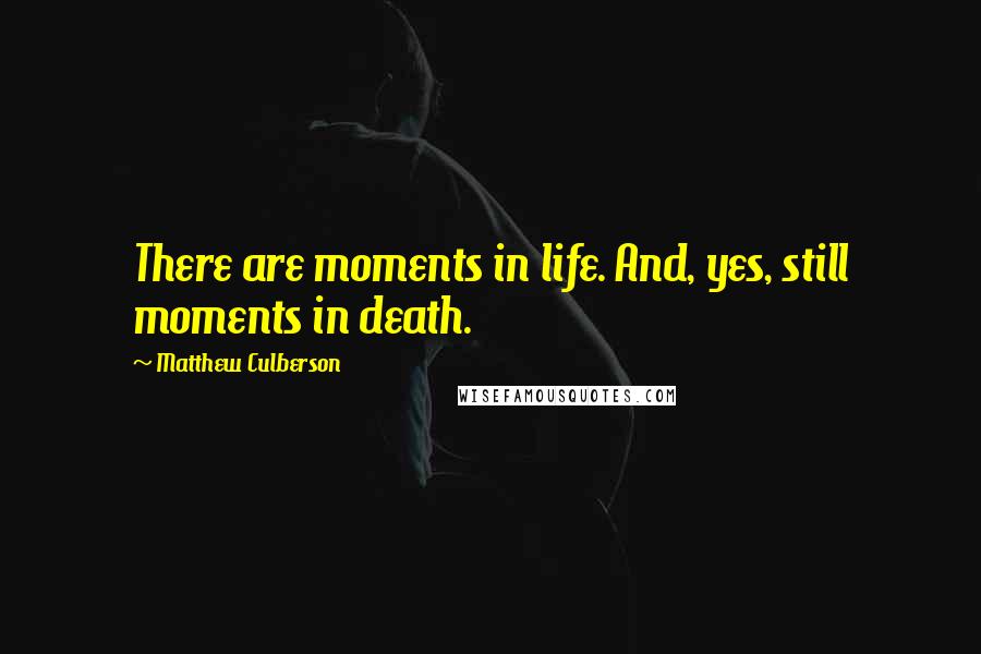 Matthew Culberson Quotes: There are moments in life. And, yes, still moments in death.