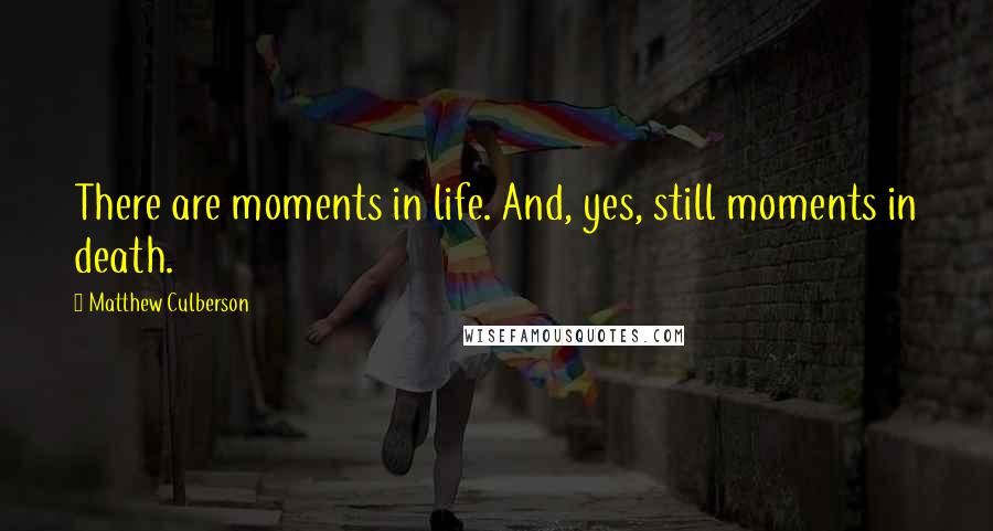 Matthew Culberson Quotes: There are moments in life. And, yes, still moments in death.