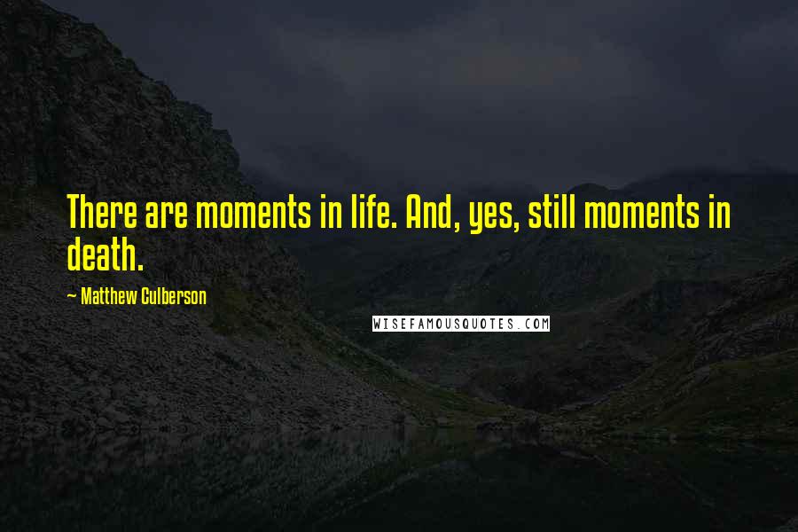 Matthew Culberson Quotes: There are moments in life. And, yes, still moments in death.