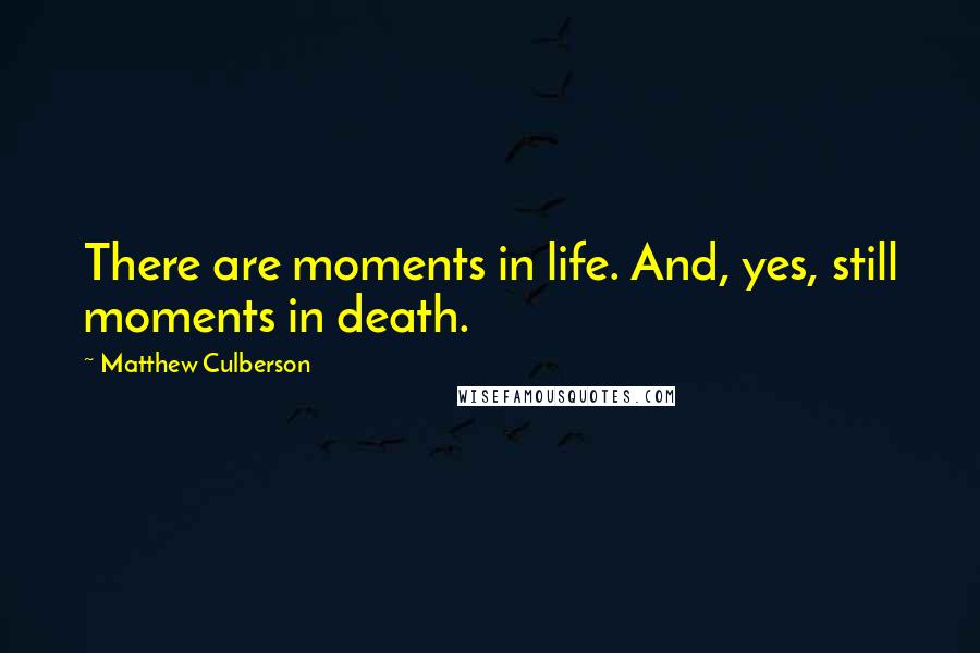 Matthew Culberson Quotes: There are moments in life. And, yes, still moments in death.
