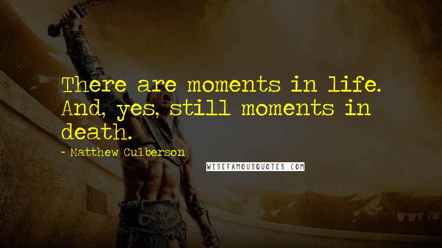 Matthew Culberson Quotes: There are moments in life. And, yes, still moments in death.