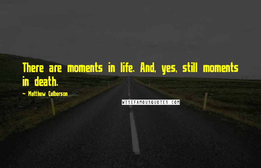 Matthew Culberson Quotes: There are moments in life. And, yes, still moments in death.