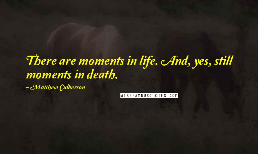 Matthew Culberson Quotes: There are moments in life. And, yes, still moments in death.