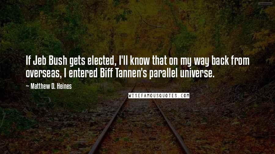 Matthew D. Heines Quotes: If Jeb Bush gets elected, I'll know that on my way back from overseas, I entered Biff Tannen's parallel universe.