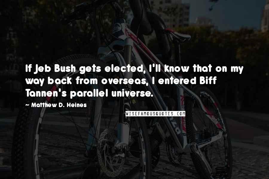 Matthew D. Heines Quotes: If Jeb Bush gets elected, I'll know that on my way back from overseas, I entered Biff Tannen's parallel universe.