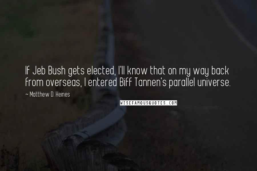 Matthew D. Heines Quotes: If Jeb Bush gets elected, I'll know that on my way back from overseas, I entered Biff Tannen's parallel universe.