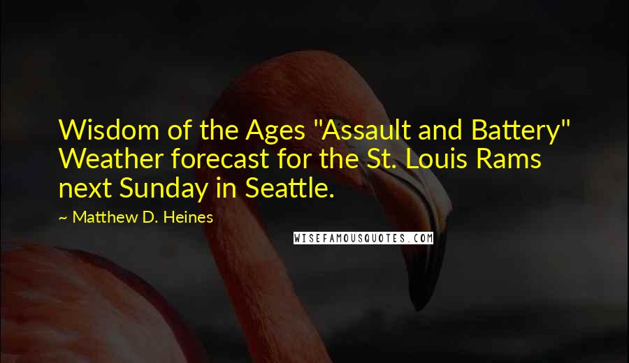 Matthew D. Heines Quotes: Wisdom of the Ages "Assault and Battery" Weather forecast for the St. Louis Rams next Sunday in Seattle.
