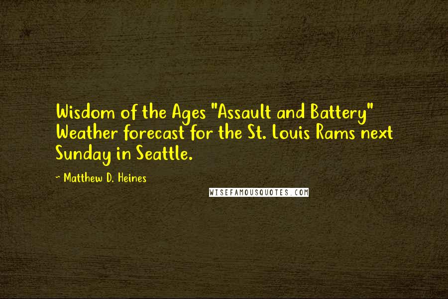 Matthew D. Heines Quotes: Wisdom of the Ages "Assault and Battery" Weather forecast for the St. Louis Rams next Sunday in Seattle.