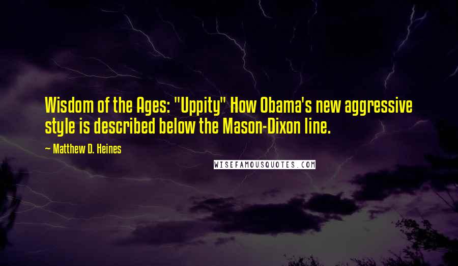 Matthew D. Heines Quotes: Wisdom of the Ages: "Uppity" How Obama's new aggressive style is described below the Mason-Dixon line.