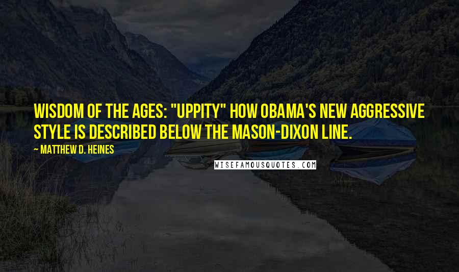 Matthew D. Heines Quotes: Wisdom of the Ages: "Uppity" How Obama's new aggressive style is described below the Mason-Dixon line.