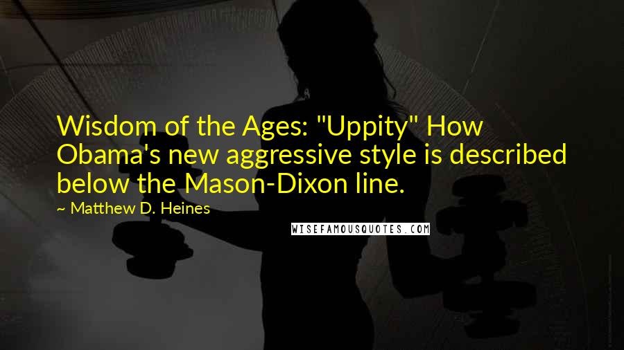 Matthew D. Heines Quotes: Wisdom of the Ages: "Uppity" How Obama's new aggressive style is described below the Mason-Dixon line.