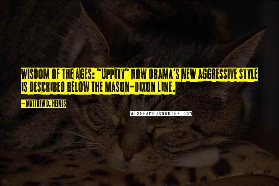 Matthew D. Heines Quotes: Wisdom of the Ages: "Uppity" How Obama's new aggressive style is described below the Mason-Dixon line.