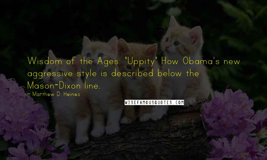 Matthew D. Heines Quotes: Wisdom of the Ages: "Uppity" How Obama's new aggressive style is described below the Mason-Dixon line.