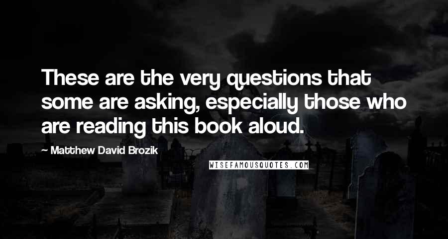 Matthew David Brozik Quotes: These are the very questions that some are asking, especially those who are reading this book aloud.