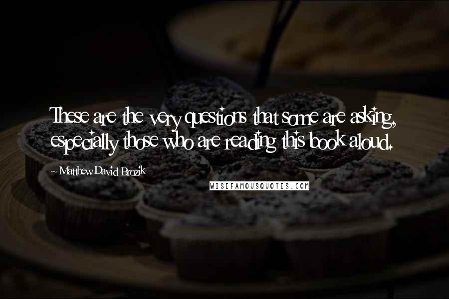 Matthew David Brozik Quotes: These are the very questions that some are asking, especially those who are reading this book aloud.