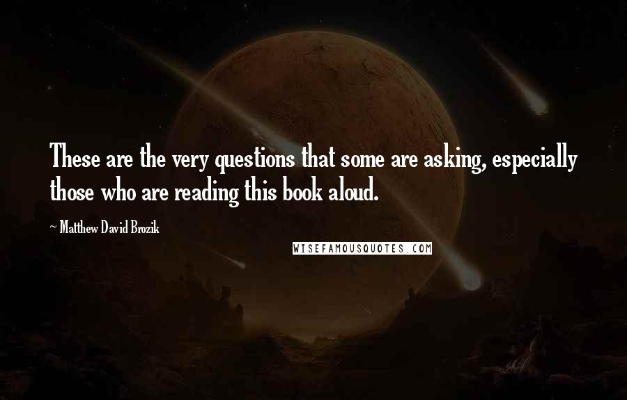 Matthew David Brozik Quotes: These are the very questions that some are asking, especially those who are reading this book aloud.