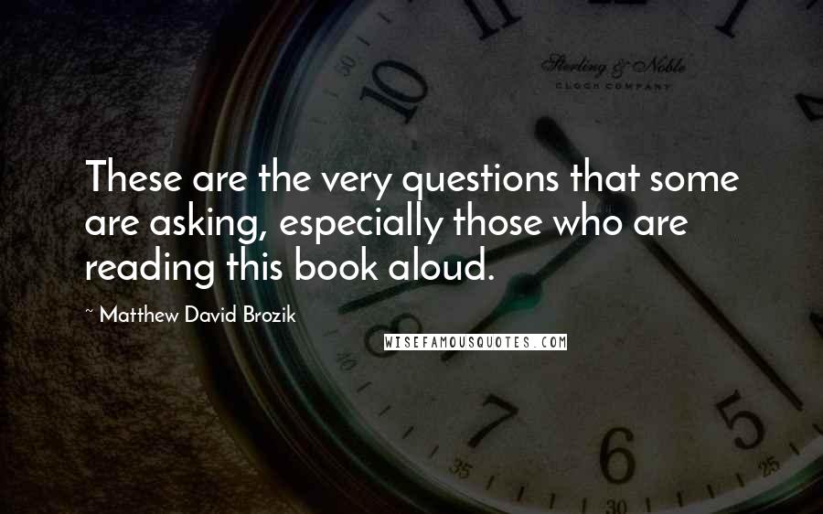 Matthew David Brozik Quotes: These are the very questions that some are asking, especially those who are reading this book aloud.