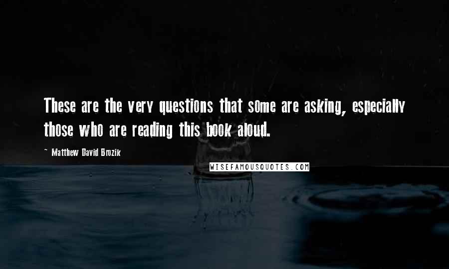 Matthew David Brozik Quotes: These are the very questions that some are asking, especially those who are reading this book aloud.