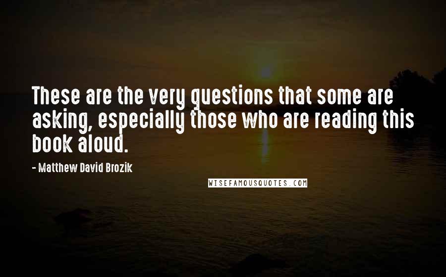 Matthew David Brozik Quotes: These are the very questions that some are asking, especially those who are reading this book aloud.