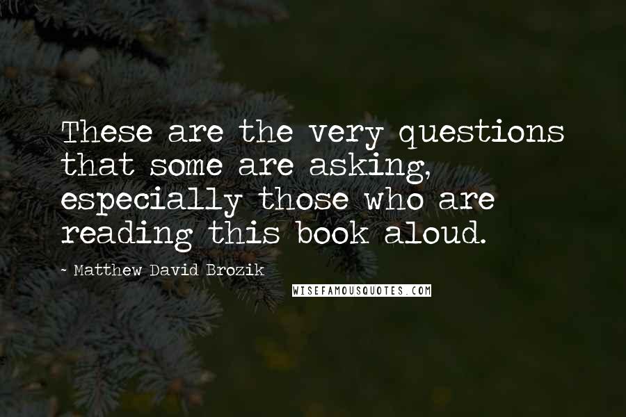 Matthew David Brozik Quotes: These are the very questions that some are asking, especially those who are reading this book aloud.