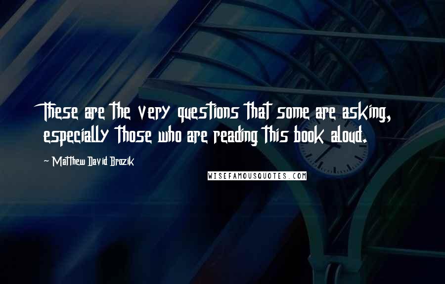 Matthew David Brozik Quotes: These are the very questions that some are asking, especially those who are reading this book aloud.